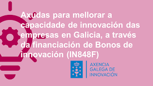 Neste momento estás a ver “AXUDAS PARA A MELLORA DA CAPACIDADE DE INNOVACIÓN DAS EMPRESAS EN GALICIA, A TRAVÉS DO FINANCIAMENTO DE BONOS DE INNOVACIÓN PARA PEQUENAS E MEDIANAS EMPRESAS CUXA ACTIVIDADE SE ENMARCA NAS PRIORIDADES ESTRATÉXICAS DA RIS3 -IN848F-“